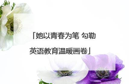 她以青春为笔 勾勒英语教育温暖画卷