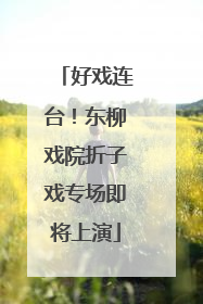 好戏连台！东柳戏院折子戏专场即将上演