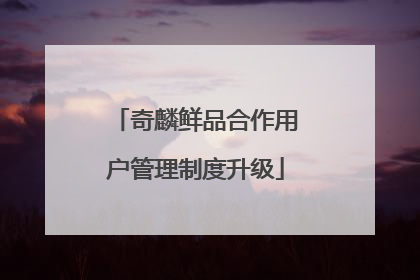 奇麟鲜品合作用户管理制度升级