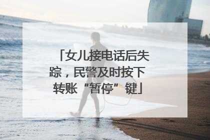 女儿接电话后失踪，民警及时按下转账“暂停”键