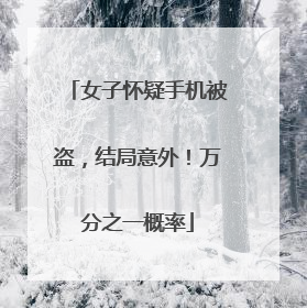 女子怀疑手机被盗，结局意外！万分之一概率