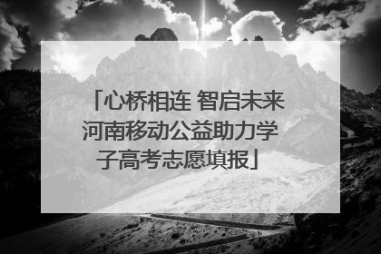 心桥相连 智启未来 河南移动公益助力学子高考志愿填报
