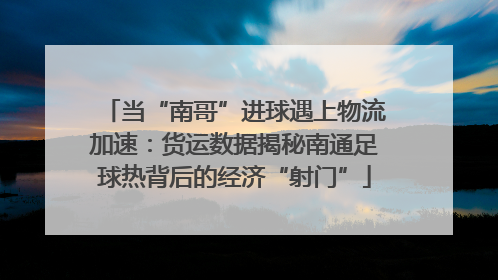 当“南哥”进球遇上物流加速：货运数据揭秘南通足球热背后的经济“射门”