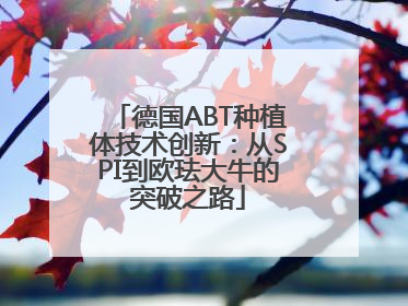 德国ABT种植体技术创新：从SPI到欧珐大牛的突破之路