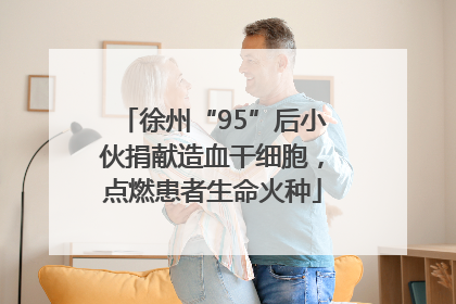 徐州“95”后小伙捐献造血干细胞，点燃患者生命火种