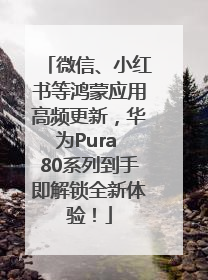 微信、小红书等鸿蒙应用高频更新，华为Pura 80系列到手即解锁全新体验！