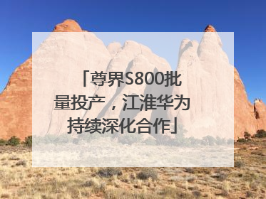 尊界S800批量投产，江淮华为持续深化合作