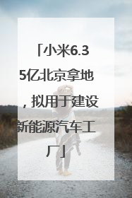 小米6.35亿北京拿地，拟用于建设新能源汽车工厂