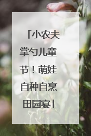 小农夫掌勺儿童节！萌娃自种自烹田园宴