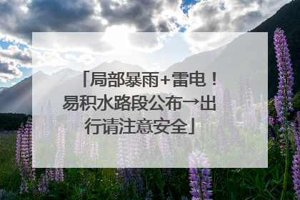 局部暴雨+雷电！易积水路段公布→出行请注意安全