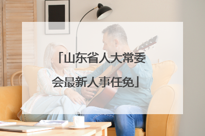 山东省人大常委会最新人事任免