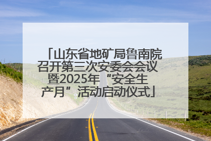 山东省地矿局鲁南院召开第三次安委会会议暨2025年“安全生产月”活动启动仪式
