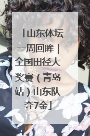 山东体坛一周回眸｜全国田径大奖赛（青岛站）山东队夺7金