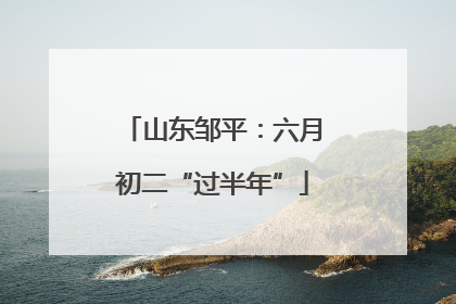 山东邹平：六月初二“过半年”