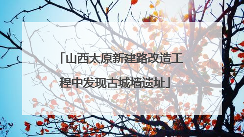 山西太原新建路改造工程中发现古城墙遗址