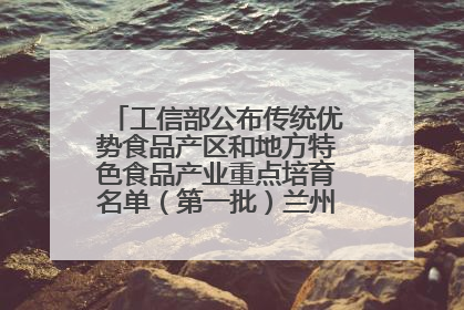 工信部公布传统优势食品产区和地方特色食品产业重点培育名单（第一批）兰州牛肉拉面位列其中
