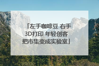 左手咖啡豆 右手3D打印 年轻创客把市集变成实验室