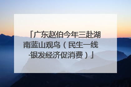 广东赵伯今年三赴湖南蓝山观鸟（民生一线·银发经济促消费）