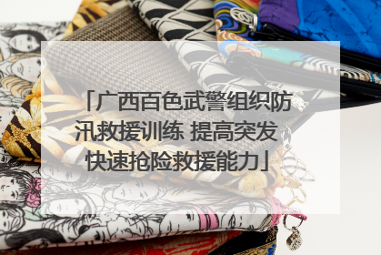广西百色武警组织防汛救援训练 提高突发快速抢险救援能力
