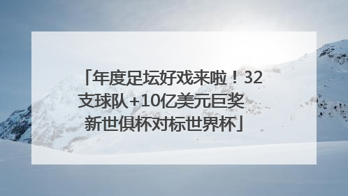 年度足坛好戏来啦！32支球队+10亿美元巨奖 新世俱杯对标世界杯