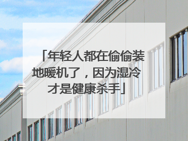 年轻人都在偷偷装地暖机了，因为湿冷才是健康杀手