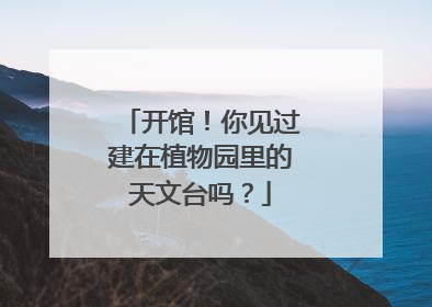 开馆！你见过建在植物园里的天文台吗？