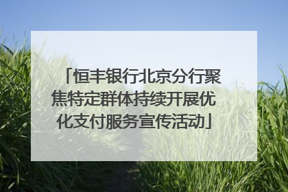 恒丰银行北京分行聚焦特定群体持续开展优化支付服务宣传活动