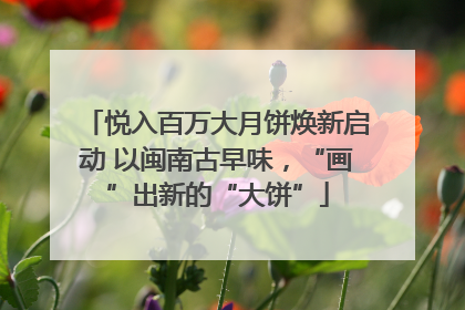 悦入百万大月饼焕新启动 以闽南古早味，“画”出新的“大饼”