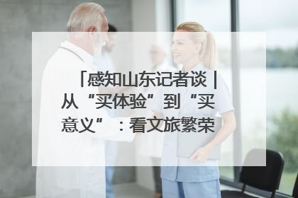 感知山东记者谈｜从“买体验”到“买意义”：看文旅繁荣背后的幸福新定义