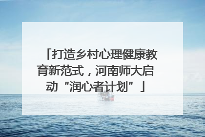 打造乡村心理健康教育新范式，河南师大启动“润心者计划”