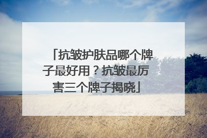 抗皱护肤品哪个牌子最好用？抗皱最厉害三个牌子揭晓