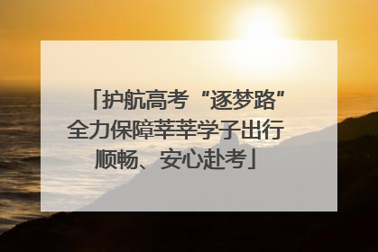 护航高考“逐梦路”全力保障莘莘学子出行顺畅、安心赴考
