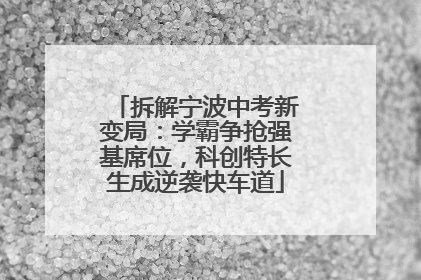 拆解宁波中考新变局：学霸争抢强基席位，科创特长生成逆袭快车道