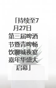 持续至7月27日 第三届啤酒节暨青啤畅饮聊城夜宴嘉年华盛大启幕