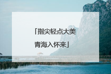 指尖轻点大美青海入怀来