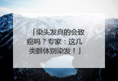 染头发真的会致癌吗？专家：这几类群体别染发！