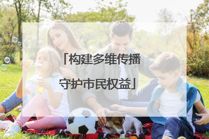 构建多维传播 守护市民权益