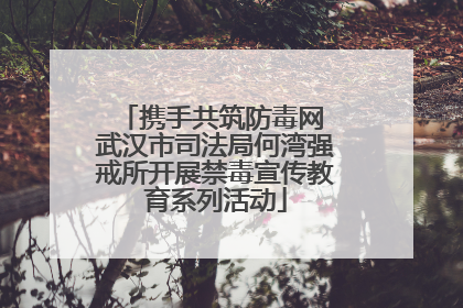 携手共筑防毒网 武汉市司法局何湾强戒所开展禁毒宣传教育系列活动