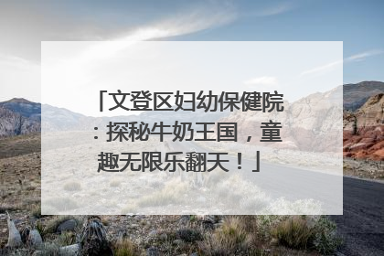 文登区妇幼保健院：探秘牛奶王国，童趣无限乐翻天！