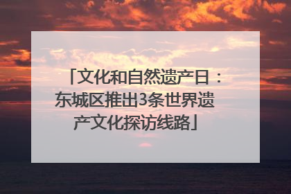 文化和自然遗产日：东城区推出3条世界遗产文化探访线路
