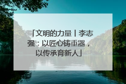 文明的力量丨李志强：以匠心铸重器，以传承育新人