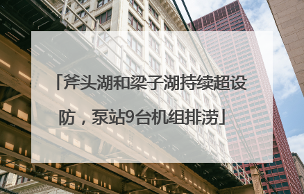 斧头湖和梁子湖持续超设防，泵站9台机组排涝