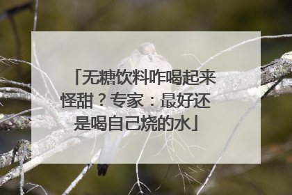 无糖饮料咋喝起来怪甜？专家：最好还是喝自己烧的水