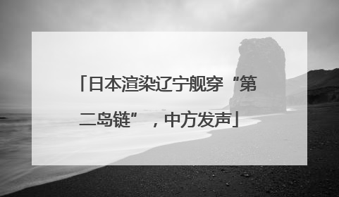 日本渲染辽宁舰穿“第二岛链”，中方发声