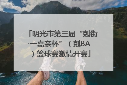 明光市第三届“剋街·一嘉亲杯”（剋BA）篮球赛激情开赛