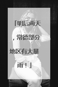 明后两天，常德部分地区有大暴雨！
