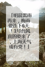 明晨雷雨再来，梅雨要连下6天！1号台风真的要来了，上海天气或有变！