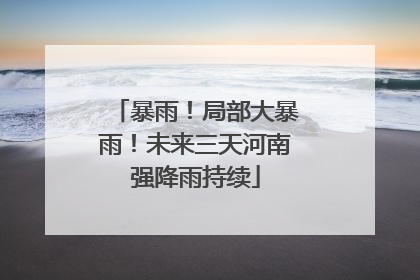 暴雨！局部大暴雨！未来三天河南强降雨持续