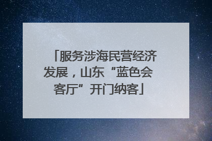 服务涉海民营经济发展，山东“蓝色会客厅”开门纳客