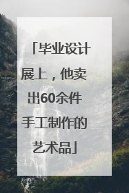 毕业设计展上，他卖出60余件手工制作的艺术品